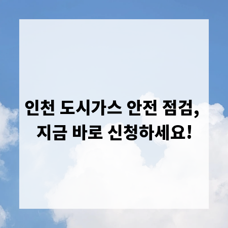인천 도시가스 안전 점검, 지금 바로 신청하세요!