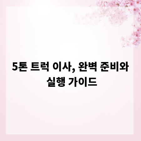 5톤 트럭 이사, 완벽 준비와 실행 가이드