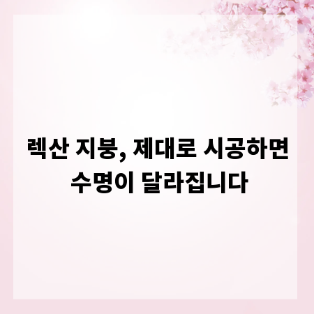 렉산 지붕, 제대로 시공하면 수명이 달라집니다