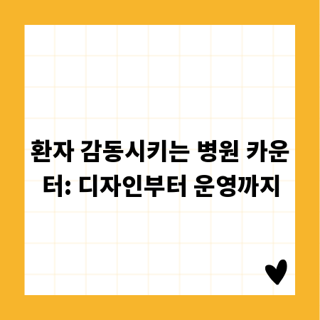 환자 감동시키는 병원 카운터: 디자인부터 운영까지
