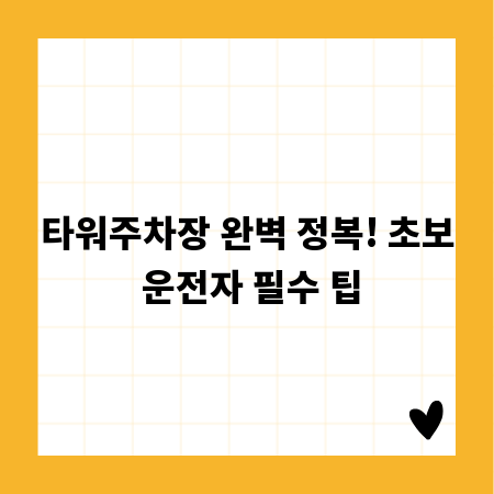 타워주차장 완벽 정복! 초보 운전자 필수 팁