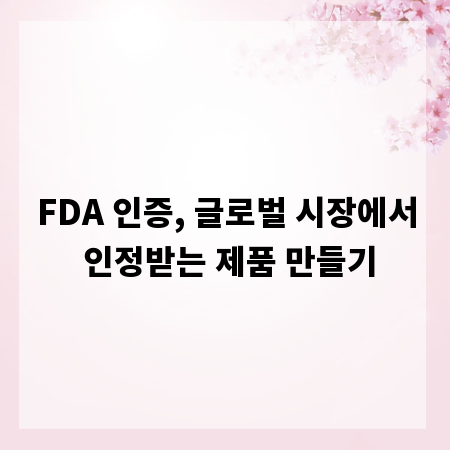 FDA 인증, 글로벌 시장에서 인정받는 제품 만들기