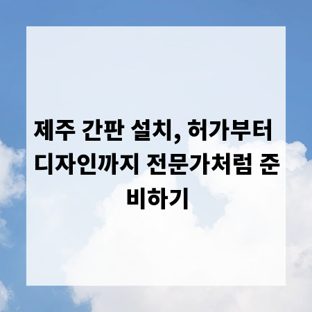 제주 간판 설치, 허가부터 디자인까지 전문가처럼 준비하기