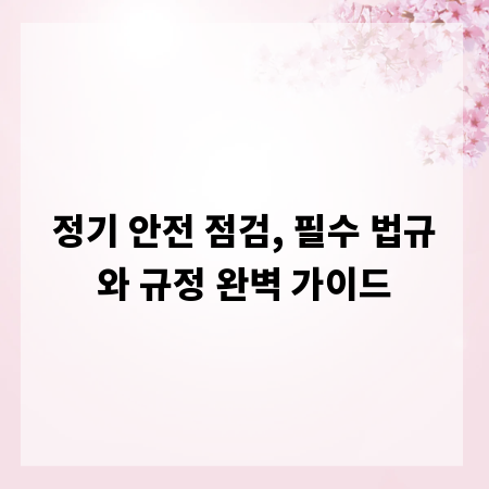 정기 안전 점검, 필수 법규와 규정 완벽 가이드