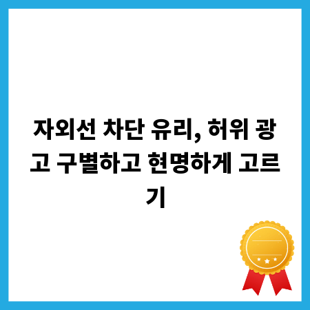 자외선 차단 유리, 허위 광고 구별하고 현명하게 고르기