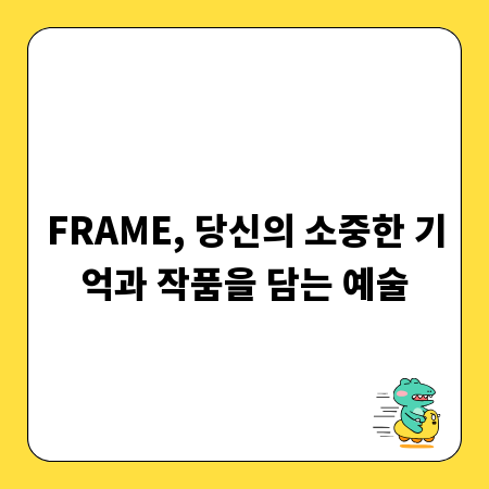 FRAME, 당신의 소중한 기억과 작품을 담는 예술