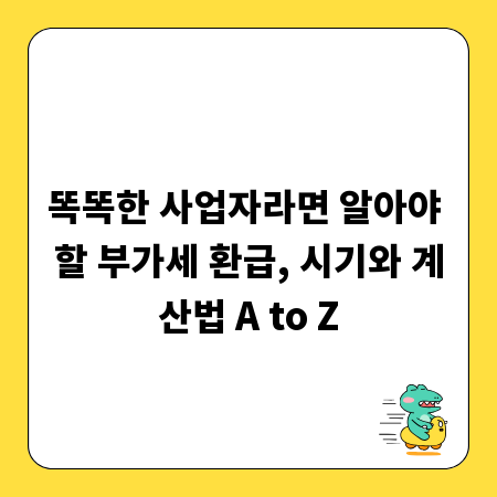 똑똑한 사업자라면 알아야 할 부가세 환급, 시기와 계산법 A to Z