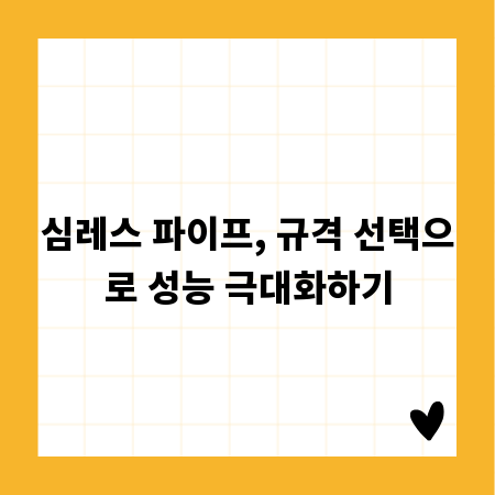 심레스 파이프, 규격 선택으로 성능 극대화하기