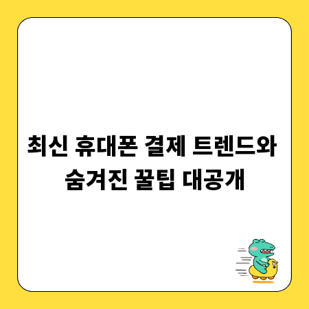 최신 휴대폰 결제 트렌드와 숨겨진 꿀팁 대공개