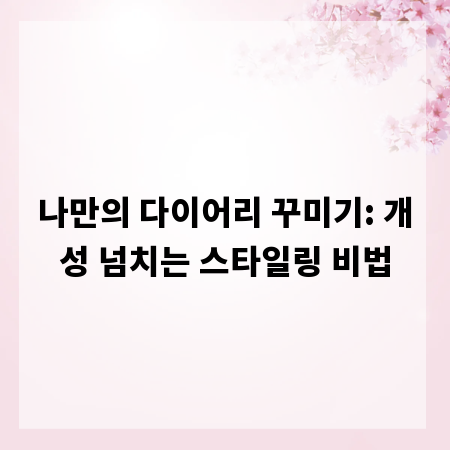 나만의 다이어리 꾸미기: 개성 넘치는 스타일링 비법