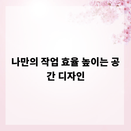 나만의 작업 효율 높이는 공간 디자인