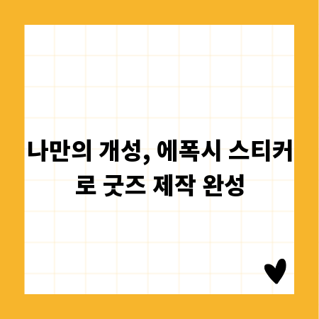 나만의 개성, 에폭시 스티커로 굿즈 제작 완성