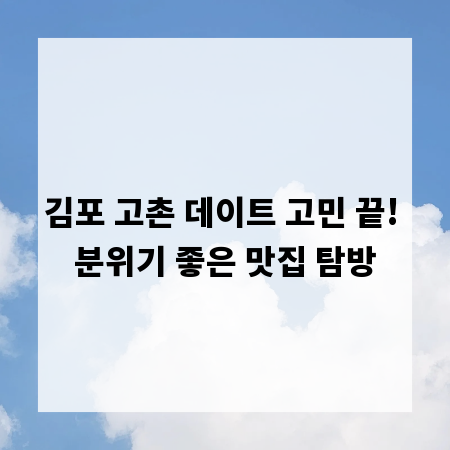 김포 고촌 데이트 고민 끝! 분위기 좋은 맛집 탐방