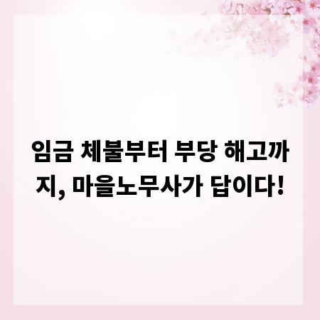 임금 체불부터 부당 해고까지, 마을노무사가 답이다!