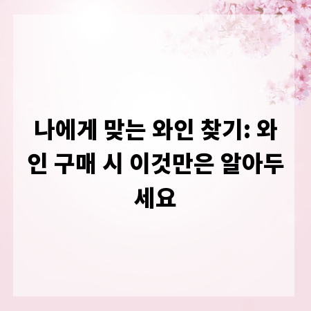 나에게 맞는 와인 찾기: 와인 구매 시 이것만은 알아두세요