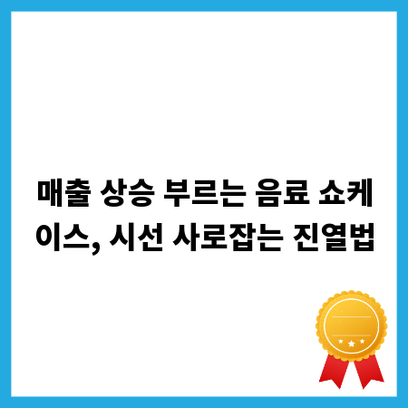 매출 상승 부르는 음료 쇼케이스, 시선 사로잡는 진열법