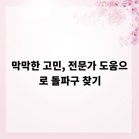막막한 고민, 전문가 도움으로 돌파구 찾기