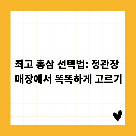 최고 홍삼 선택법: 정관장 매장에서 똑똑하게 고르기