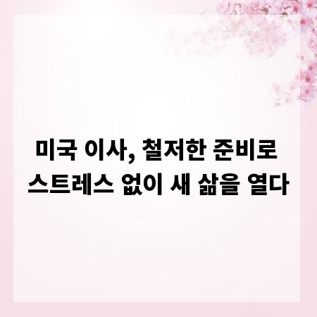 미국 이사, 철저한 준비로 스트레스 없이 새 삶을 열다