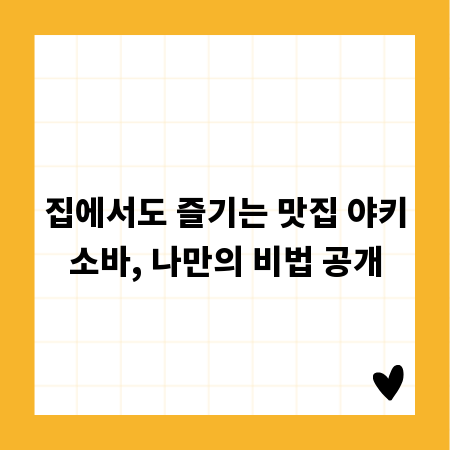 집에서도 즐기는 맛집 야키소바, 나만의 비법 공개
