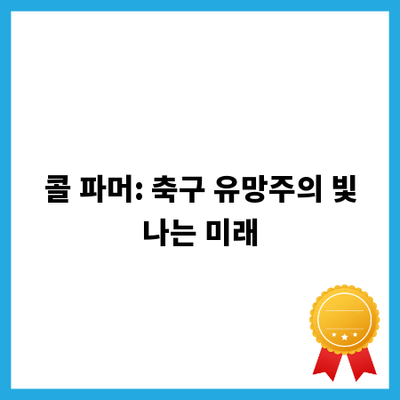 콜 파머: 축구 유망주의 빛나는 미래