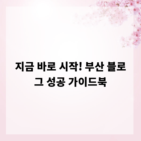 지금 바로 시작! 부산 블로그 성공 가이드북