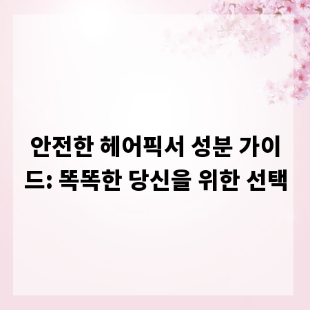 안전한 헤어픽서 성분 가이드: 똑똑한 당신을 위한 선택
