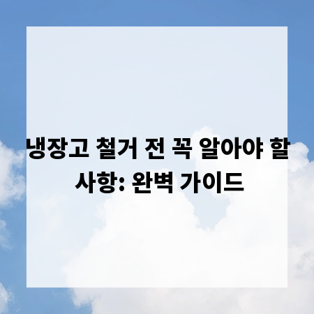 냉장고 철거 전 꼭 알아야 할 사항: 완벽 가이드