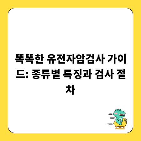 똑똑한 유전자암검사 가이드: 종류별 특징과 검사 절차