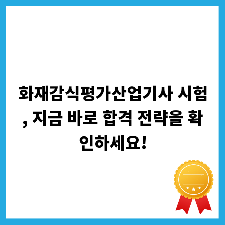 화재감식평가산업기사 시험, 지금 바로 합격 전략을 확인하세요!