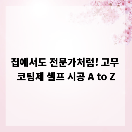 집에서도 전문가처럼! 고무 코팅제 셀프 시공 A to Z