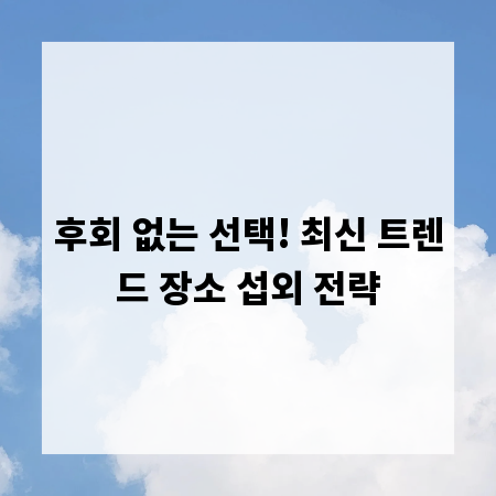 후회 없는 선택! 최신 트렌드 장소 섭외 전략