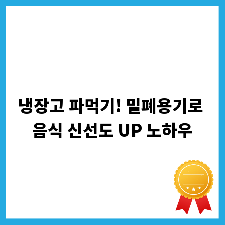 냉장고 파먹기! 밀폐용기로 음식 신선도 UP 노하우