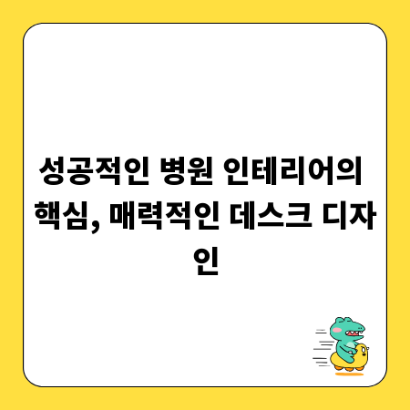 성공적인 병원 인테리어의 핵심, 매력적인 데스크 디자인