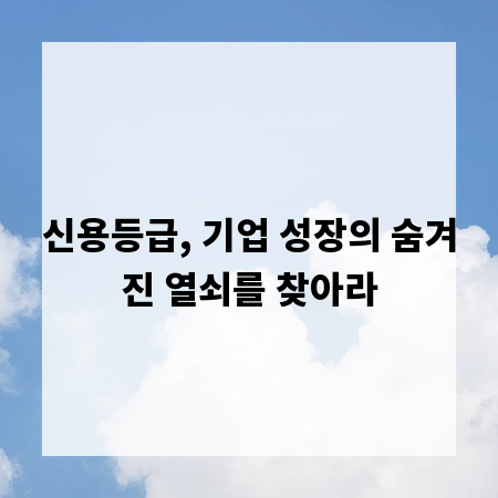 신용등급, 기업 성장의 숨겨진 열쇠를 찾아라