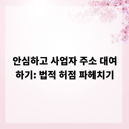 안심하고 사업자 주소 대여하기: 법적 허점 파헤치기