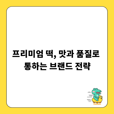 프리미엄 떡, 맛과 품질로 통하는 브랜드 전략