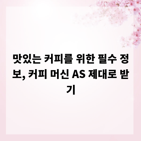 맛있는 커피를 위한 필수 정보, 커피 머신 AS 제대로 받기