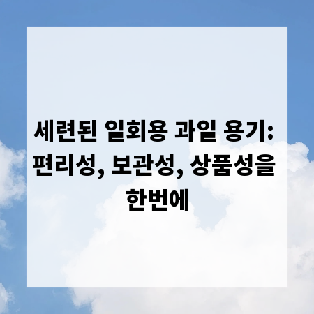 세련된 일회용 과일 용기: 편리성, 보관성, 상품성을 한번에