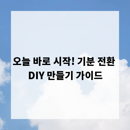 오늘 바로 시작! 기분 전환 DIY 만들기 가이드