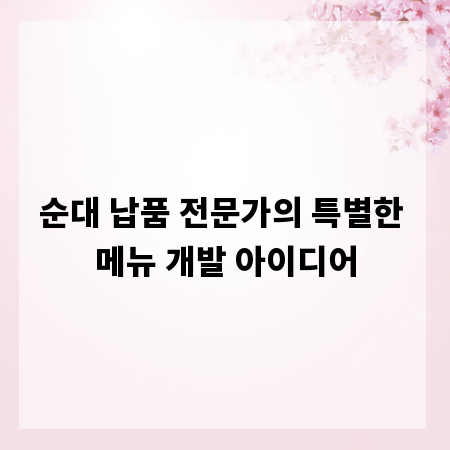 순대 납품 전문가의 특별한 메뉴 개발 아이디어