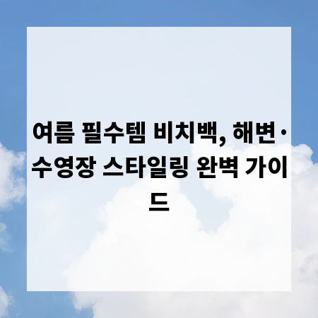 여름 필수템 비치백, 해변&middot;수영장 스타일링 완벽 가이드