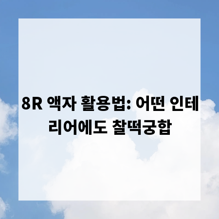 8R 액자 활용법: 어떤 인테리어에도 찰떡궁합