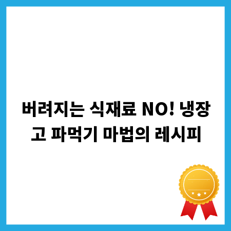 버려지는 식재료 NO! 냉장고 파먹기 마법의 레시피