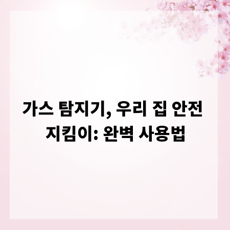가스 탐지기, 우리 집 안전 지킴이: 완벽 사용법