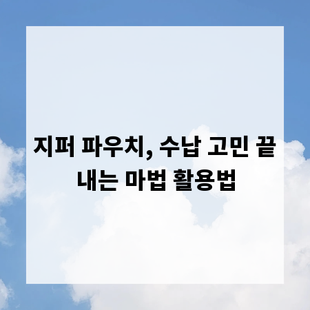 지퍼 파우치, 수납 고민 끝내는 마법 활용법