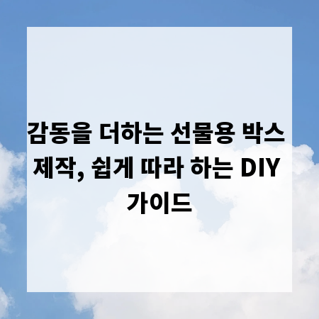 감동을 더하는 선물용 박스 제작, 쉽게 따라 하는 DIY 가이드