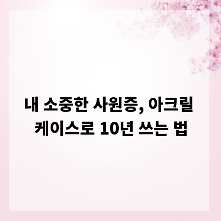 내 소중한 사원증, 아크릴 케이스로 10년 쓰는 법