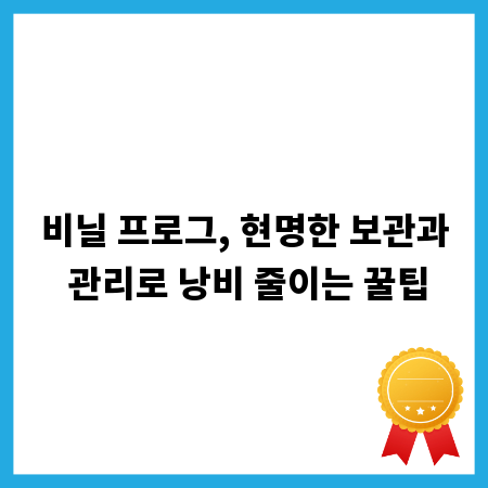 비닐 프로그, 현명한 보관과 관리로 낭비 줄이는 꿀팁