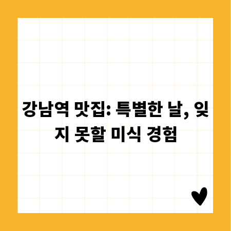 강남역 맛집: 특별한 날, 잊지 못할 미식 경험
